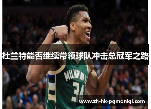 杜兰特能否继续带领球队冲击总冠军之路 杜兰特能否继续带领球队冲击总冠军之路