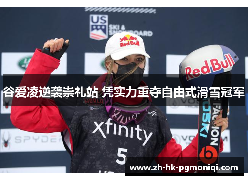 谷爱凌逆袭崇礼站 凭实力重夺自由式滑雪冠军 谷爱凌逆袭崇礼站 凭实力重夺自由式滑雪冠军