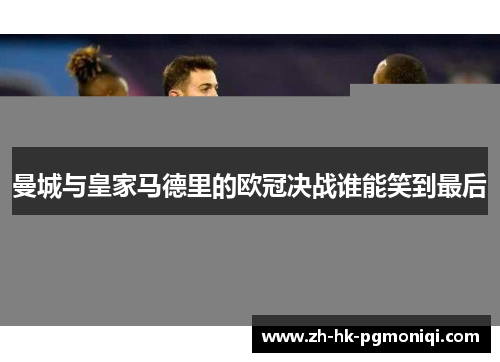 曼城与皇家马德里的欧冠决战谁能笑到最后 曼城与皇家马德里的欧冠决战谁能笑到最后