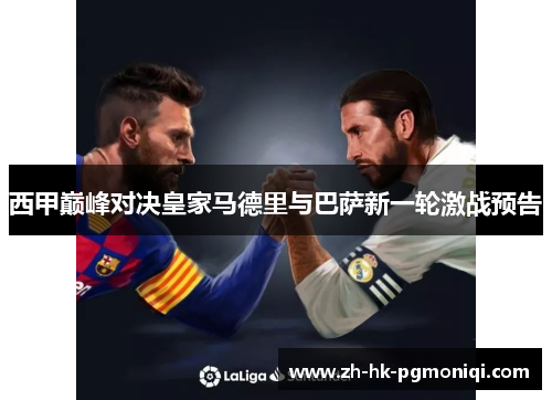 西甲巅峰对决皇家马德里与巴萨新一轮激战预告 西甲巅峰对决皇家马德里与巴萨新一轮激战预告