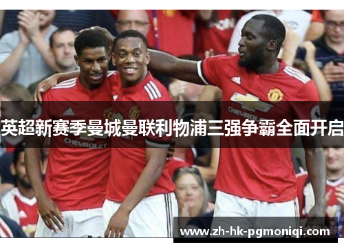 英超新赛季曼城曼联利物浦三强争霸全面开启