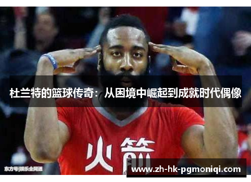 杜兰特的篮球传奇:从困境中崛起到成就时代偶像 杜兰特的篮球传奇:从困境中崛起到成就时代偶像