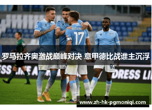 罗马拉齐奥激战巅峰对决 意甲德比战谁主沉浮 罗马拉齐奥激战巅峰对决 意甲德比战谁主沉浮