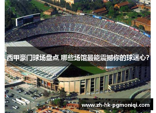 西甲豪门球场盘点 哪些场馆最能震撼你的球迷心？