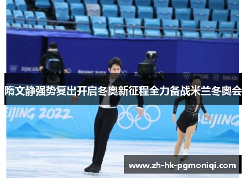 隋文静强势复出开启冬奥新征程全力备战米兰冬奥会 隋文静强势复出开启冬奥新征程全力备战米兰冬奥会
