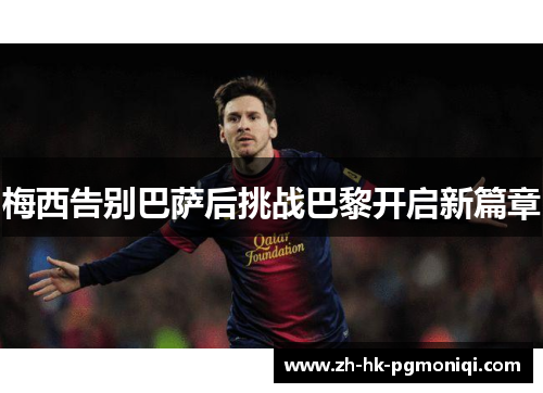 梅西告别巴萨后挑战巴黎开启新篇章 梅西告别巴萨后挑战巴黎开启新篇章