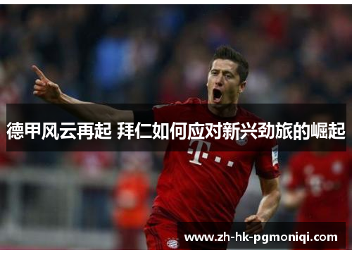 德甲风云再起 拜仁如何应对新兴劲旅的崛起