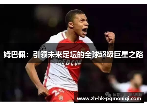 姆巴佩:引领未来足坛的全球超级巨星之路 姆巴佩:引领未来足坛的全球超级巨星之路