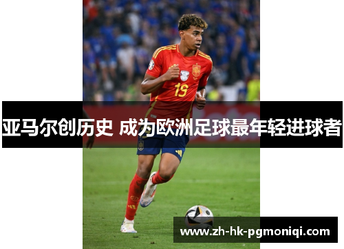 亚马尔创历史 成为欧洲足球最年轻进球者 亚马尔创历史 成为欧洲足球最年轻进球者