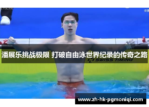 潘展乐挑战极限 打破自由泳世界纪录的传奇之路