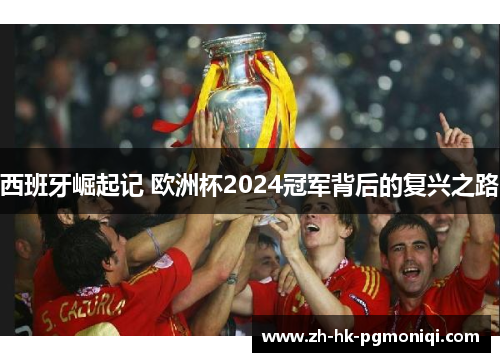 西班牙崛起记 欧洲杯2024冠军背后的复兴之路 西班牙崛起记 欧洲杯2024冠军背后的复兴之路