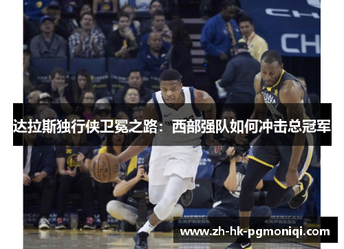 达拉斯独行侠卫冕之路:西部强队如何冲击总冠军 达拉斯独行侠卫冕之路:西部强队如何冲击总冠军