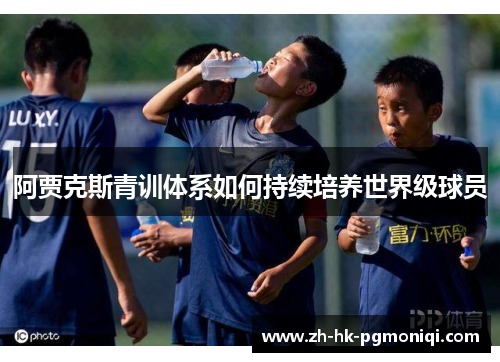 阿贾克斯青训体系如何持续培养世界级球员 阿贾克斯青训体系如何持续培养世界级球员