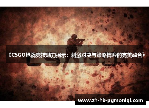 《CSGO枪战竞技魅力揭示:刺激对决与策略博弈的完美融合》 《CSGO枪战竞技魅力揭示:刺激对决与策略博弈的完美融合》