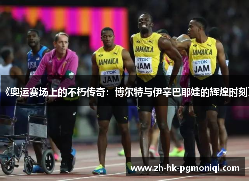 《奥运赛场上的不朽传奇:博尔特与伊辛巴耶娃的辉煌时刻》 《奥运赛场上的不朽传奇:博尔特与伊辛巴耶娃的辉煌时刻》