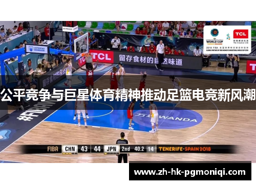 公平竞争与巨星体育精神推动足篮电竞新风潮 公平竞争与巨星体育精神推动足篮电竞新风潮
