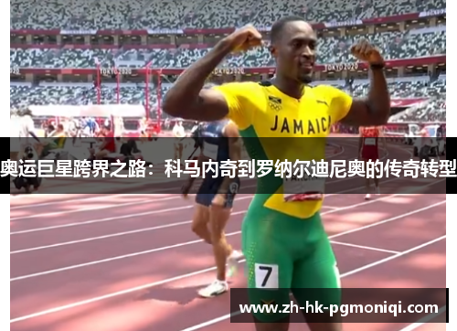 奥运巨星跨界之路:科马内奇到罗纳尔迪尼奥的传奇转型 奥运巨星跨界之路:科马内奇到罗纳尔迪尼奥的传奇转型