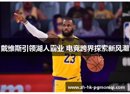 戴维斯引领湖人霸业 电竞跨界探索新风潮 戴维斯引领湖人霸业 电竞跨界探索新风潮