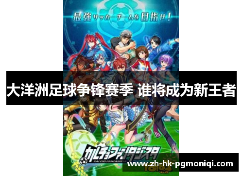 大洋洲足球争锋赛季 谁将成为新王者 大洋洲足球争锋赛季 谁将成为新王者