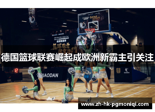 德国篮球联赛崛起成欧洲新霸主引关注