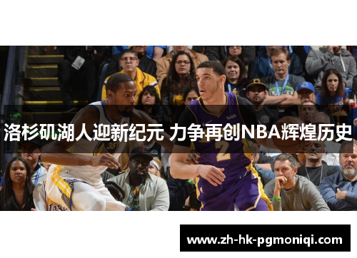 洛杉矶湖人迎新纪元 力争再创NBA辉煌历史 洛杉矶湖人迎新纪元 力争再创NBA辉煌历史