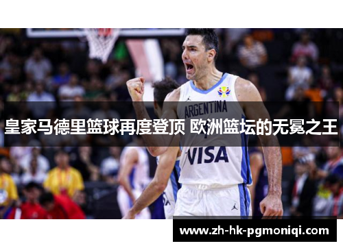 皇家马德里篮球再度登顶 欧洲篮坛的无冕之王