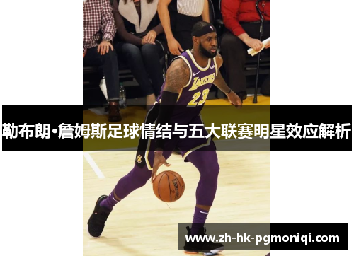 勒布朗·詹姆斯足球情结与五大联赛明星效应解析