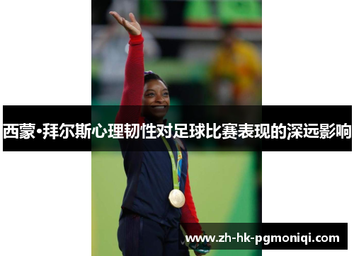 西蒙·拜尔斯心理韧性对足球比赛表现的深远影响 西蒙·拜尔斯心理韧性对足球比赛表现的深远影响
