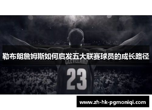勒布朗詹姆斯如何启发五大联赛球员的成长路径