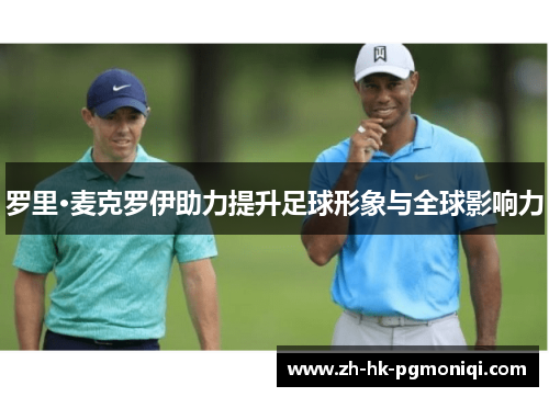 罗里·麦克罗伊助力提升足球形象与全球影响力 罗里·麦克罗伊助力提升足球形象与全球影响力