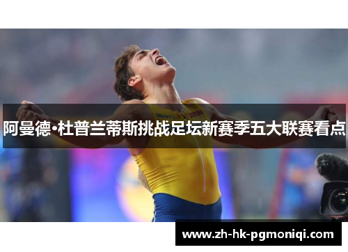 阿曼德·杜普兰蒂斯挑战足坛新赛季五大联赛看点