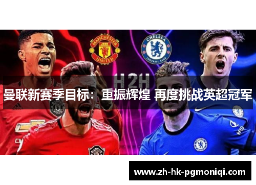 曼联新赛季目标：重振辉煌 再度挑战英超冠军