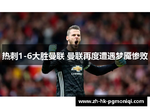热刺1-6大胜曼联 曼联再度遭遇梦魇惨败 热刺1-6大胜曼联 曼联再度遭遇梦魇惨败