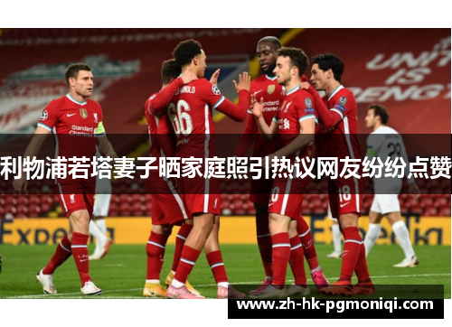 利物浦若塔妻子晒家庭照引热议网友纷纷点赞 利物浦若塔妻子晒家庭照引热议网友纷纷点赞