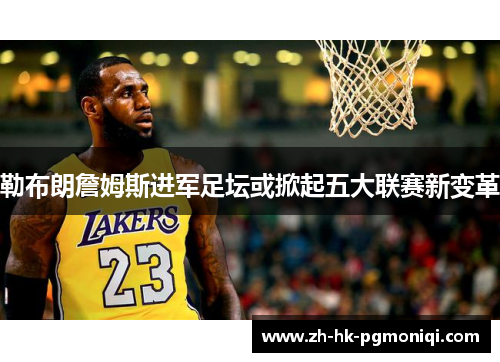 勒布朗詹姆斯进军足坛或掀起五大联赛新变革 勒布朗詹姆斯进军足坛或掀起五大联赛新变革