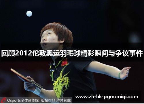 回顾2012伦敦奥运羽毛球精彩瞬间与争议事件 回顾2012伦敦奥运羽毛球精彩瞬间与争议事件