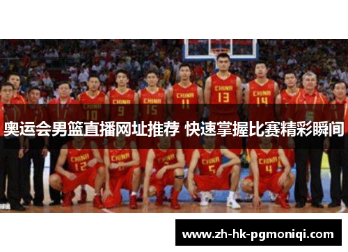 奥运会男篮直播网址推荐 快速掌握比赛精彩瞬间 奥运会男篮直播网址推荐 快速掌握比赛精彩瞬间