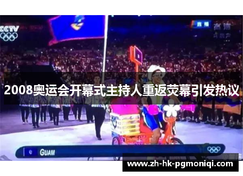 2008奥运会开幕式主持人重返荧幕引发热议 2008奥运会开幕式主持人重返荧幕引发热议