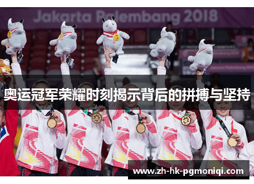 奥运冠军荣耀时刻揭示背后的拼搏与坚持 奥运冠军荣耀时刻揭示背后的拼搏与坚持